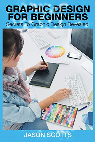 Graphics Design For Beginners Secrets To Graphics Design Revealed [Paperback]