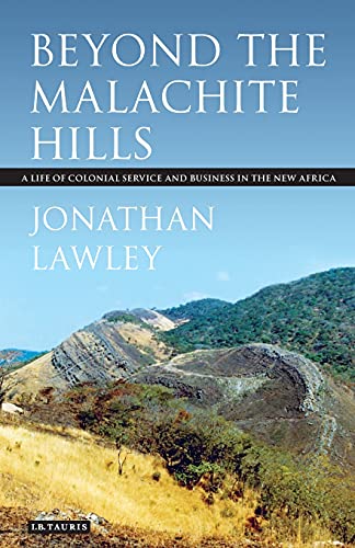 Beyond the Malachite Hills A Life of Colonial Service and Business in the Ne A [Paperback]