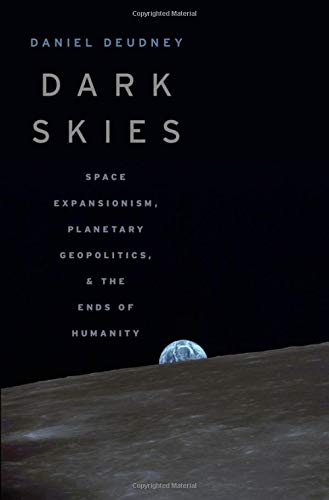 Dark Skies: Space Expansionism, Planetary Geopolitics, and the Ends of Humanity [Hardcover]