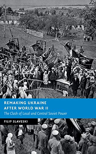 Remaking Ukraine after World War II The Clash of Local and Central Soviet Poer [Hardcover]