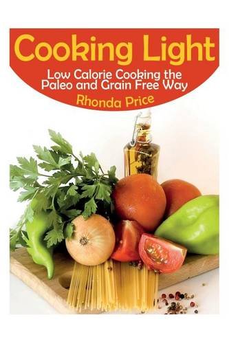 Cooking Light Lo Calorie Cooking The Paleo And Grain Free Way [Paperback]