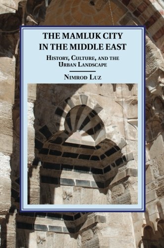 The Mamluk City in the Middle East History, Culture, and the Urban Landscape [Paperback]