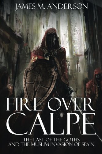 Fire Over Calpe The Last Of The Goths And The Muslim Invasion Of Spain [Paperback]