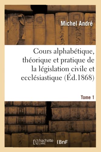 Cours Alphabetique, Theorique et Pratique de la Legislation Civile et Ecclesiast [Paperback]