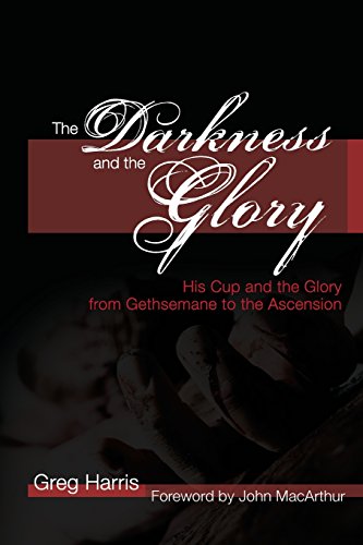 The Darkness And The Glory His Cup And The Glory From Gethsemane To The Ascensi [Paperback]