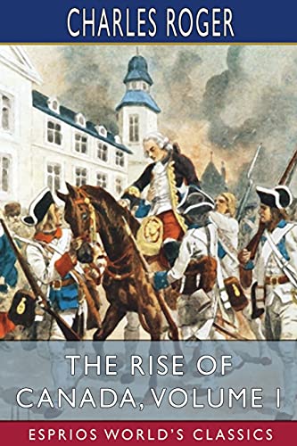 The Rise of Canada, Volume I (Esprios Classics) [Paperback]