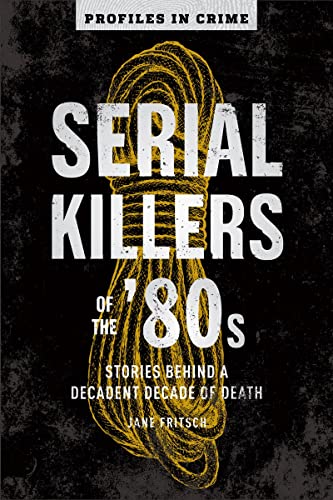 Serial Killers of the '80s: Stories Behind a Decadent Decade of Death [Paperback]