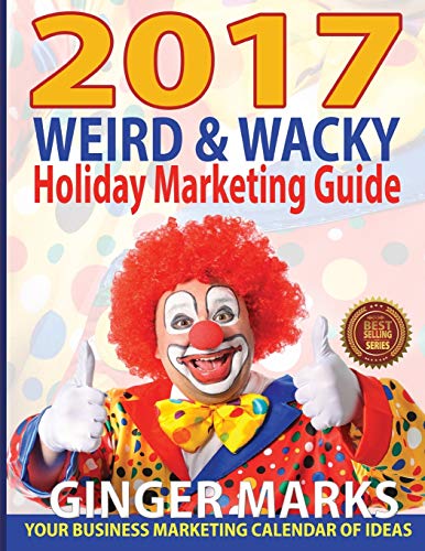 2017 Weird & Wacky Holiday Marketing Guide Your Business Calendar Of Marketing  [Paperback]