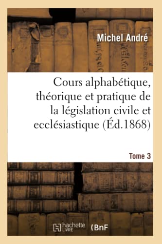 Cours Alphabetique, Theorique et Pratique de la Legislation Civile et Ecclesiast [Paperback]