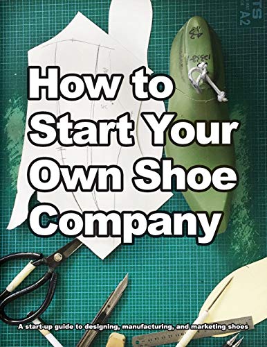 Ho to Start Your On Shoe Company  A Start-Up Guide to Designing, Manufacturin [Paperback]