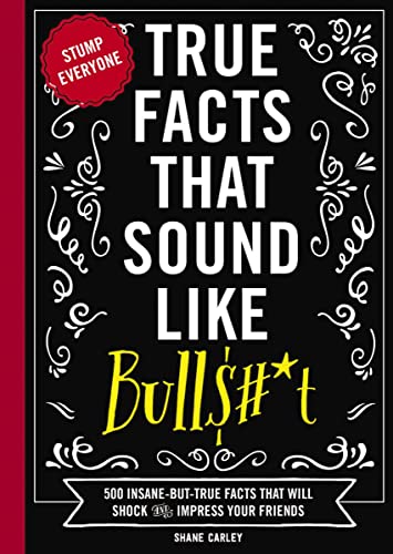 True Facts That Sound Like Bull$#*t: 500 Insane-But-True Facts That Will Shock a [Paperback]