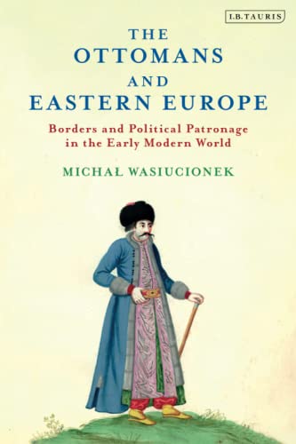 The Ottomans and Eastern Europe Borders and Political Patronage in the Early Mo [Paperback]