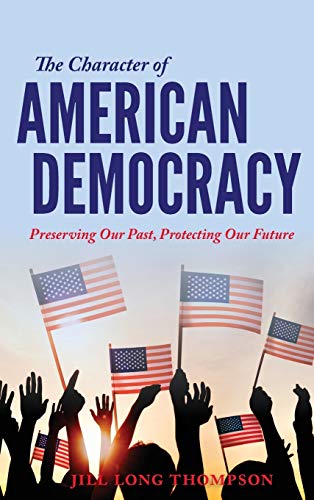 The Character of American Democracy Preserving Our Past, Protecting Our Future [Hardcover]