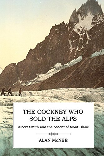 The Cockney Who Sold The Alps Albert Smith And The Ascent Of Mont Blanc [Paperback]