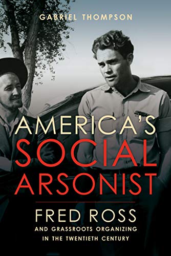 America&39s Social Arsonist Fred Ross and Grassroots Organizing in the Tenti [Hardcover]