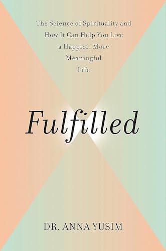 Fulfilled: How the Science of Spirituality Can Help You Live a Happier, More Mea [Hardcover]