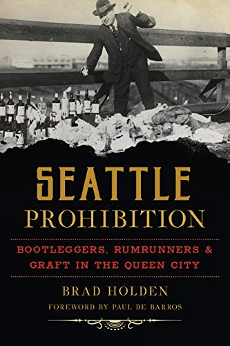 Seattle Prohibition Bootleggers, Rumrunners and Graft in the Queen City [Paperback]