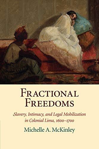 Fractional Freedoms Slavery, Intimacy, and Legal Mobilization in Colonial Lima, [Paperback]