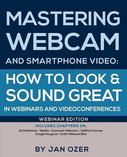 Mastering Webcam And Smartphone Video Ho To Look And Sound Great In Webinars A [Paperback]