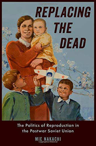 Replacing the Dead: The Politics of Reproduction in the Postwar Soviet Union [Hardcover]