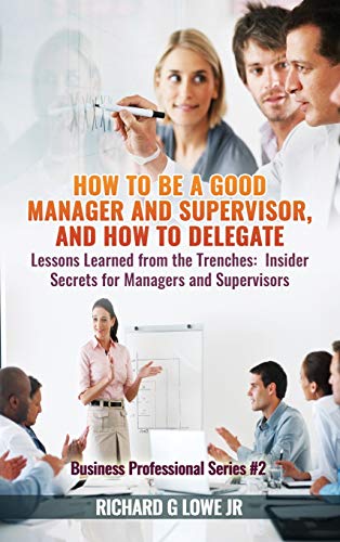 Ho to Be a Good Manager and Supervisor, and Ho to Delegate  Lessons Learned f [Hardcover]