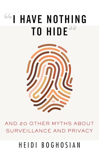 I Have Nothing to Hide : And 20 Other Myths About Surveillance and Privacy [Paperback]