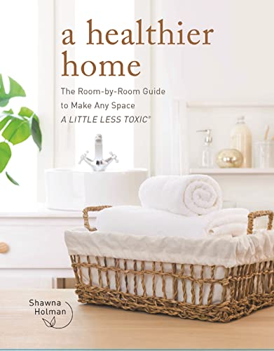 A Healthier Home: The Room by Room Guide to Make Any Space A Little Less Toxic [Hardcover]