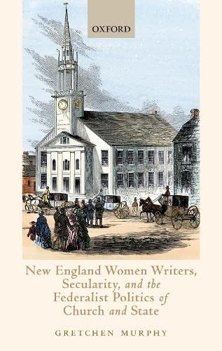 New England Women Writers, Secularity, and the Federalist Politics of Church and [Hardcover]