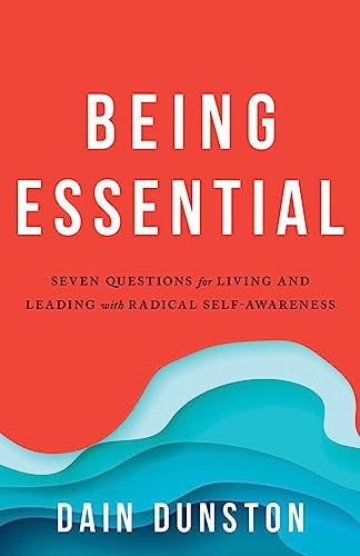 Being Essential: Seven Questions for Living and Leading with Radical Self-Awaren [Paperback]