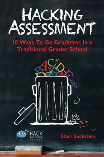 Hacking Assessment 10 Ways To Go Gradeless In A Traditional Grades School (hack [Paperback]