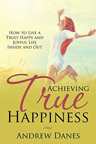 Achieving True Happiness Ho To Live A Truly Happy And Joyful Life Inside And O [Paperback]