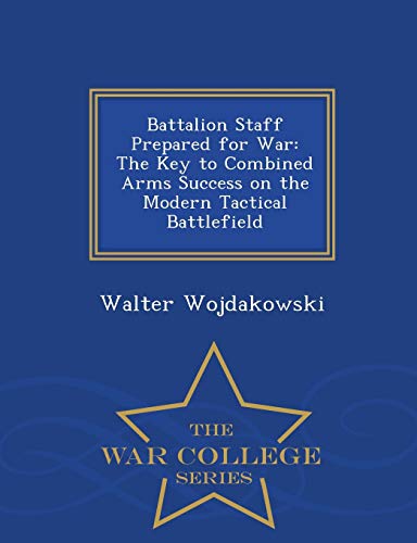 Battalion Staff Prepared For War The Key To Combined Arms Success On The Modern [Paperback]