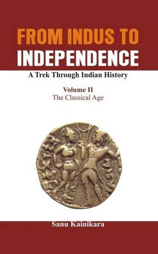 From Indus to Independence - A Trek Through Indian History The Classical Age [Hardcover]