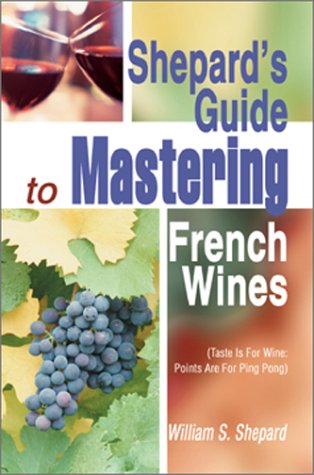 Shepard's Guide to Mastering French Wines  Taste Is for Wine Points Are for Pi [Hardcover]