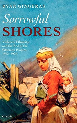 Sorroful Shores Violence, Ethnicity, and the End of the Ottoman Empire 1912-19 [Hardcover]