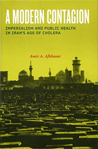 A Modern Contagion: Imperialism and Public Health in Iran's Age of Cholera [Hardcover]