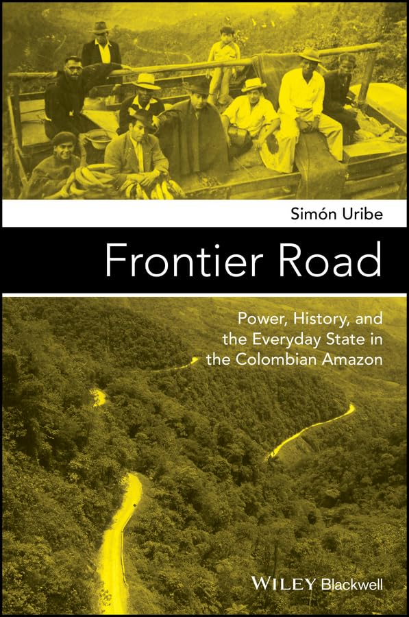 Frontier Road: Power, History, and the Everyday State in the Colombian Amazon [Paperback]