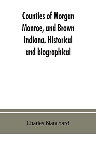 Counties of Morgan, Monroe, and Bron, Indiana. Historical and Biographical [Paperback]