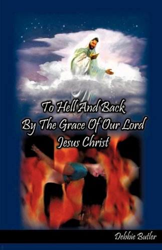 To Hell And Back By The Grace Of Our Lord Jesus Christ [Paperback]