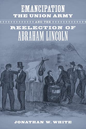 Emancipation, The Union Army, And The Reelection Of Abraham Lincoln (conflicting [Hardcover]