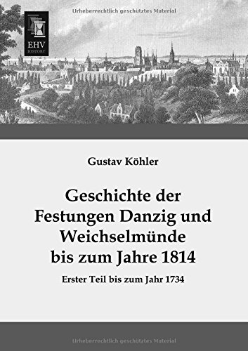 Geschichte Der Festungen Danzig Und Weichselmuende Bis Zum Jahre 1814 Erster Te [Paperback]