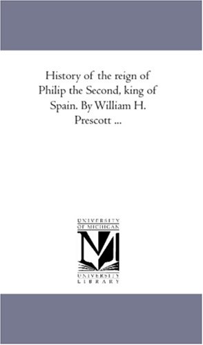 History of the Reign of Philip the Second, King of Spain by William H Prescott [Unknon]