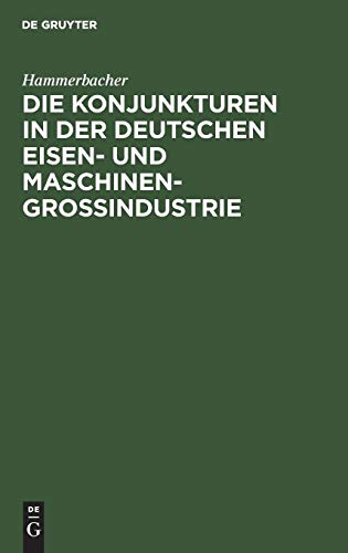 Die Konjunkturen in der Deutschen Eisen- und Maschinen-Groindustrie [Hardcover]