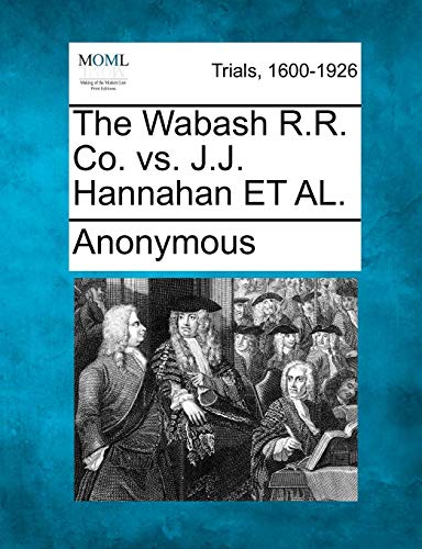 The Wabash R.R. Co. Vs. J.J. Hannahan Et Al. [Paperback]