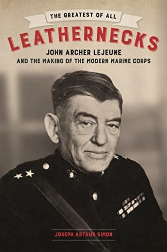 Greatest of All Leathernecks : John Archer Lejeune and the Making of the Modern  [Hardcover]