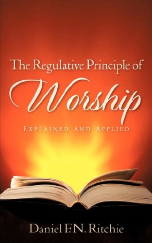 The Regulative Principle Of Worship Explained And Applied [Paperback]