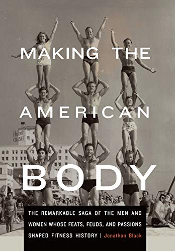 Making The American Body The Remarkable Saga Of The Men And Women Whose Feats,  [Hardcover]