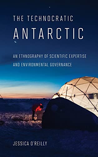 The Technocratic Antarctic An Ethnography Of Scientific Expertise And Environme [Hardcover]