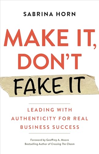 Make It, Don't Fake It: Leading with Authenticity for Real Business Success [Paperback]