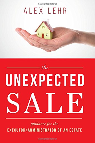 The Unexpected Sale: Guidance for the Executor/Administrator Of An Estate [Hardcover]